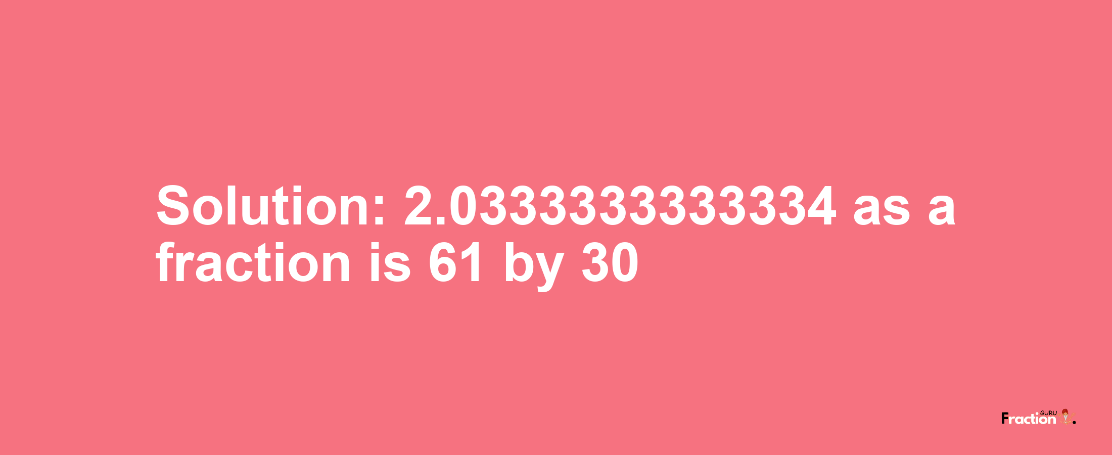 Solution:2.0333333333334 as a fraction is 61/30